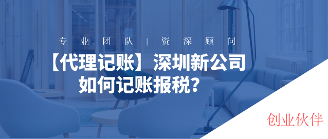 【代理记账】深圳新公司如何记账报税？