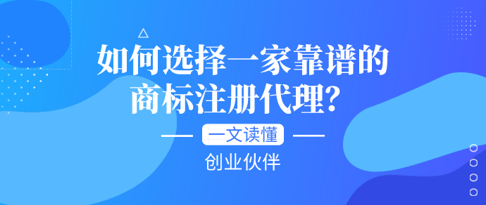 一文读懂如何选择一家靠谱的商标注册代理？